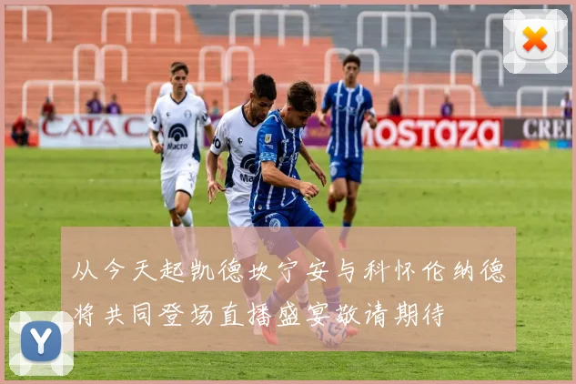 从今天起凯德坎宁安与科怀伦纳德将共同登场直播盛宴敬请期待