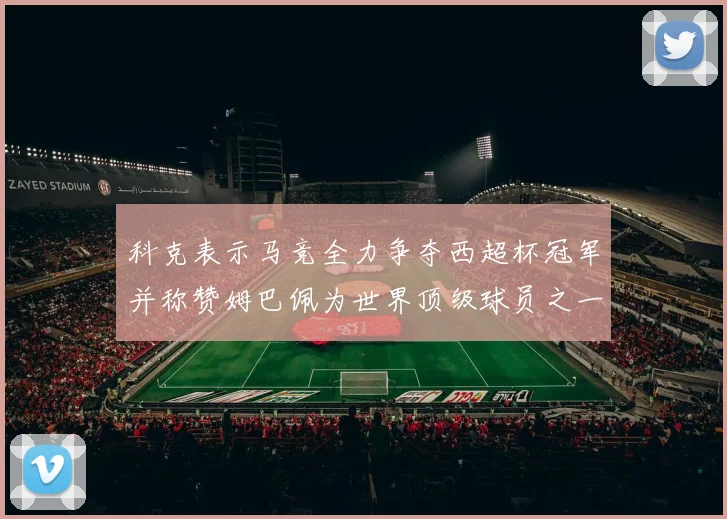 科克表示马竞全力争夺西超杯冠军并称赞姆巴佩为世界顶级球员之一