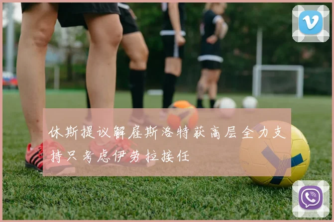 休斯提议解雇斯洛特获高层全力支持只考虑伊劳拉接任